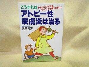 『こうすればアトピー性皮膚炎は治る　かわいい子どもをアトピーから救うために』武田尚寿（日本文芸社）