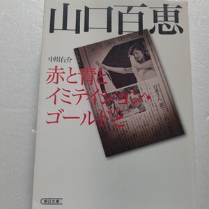 山口百恵　赤と青とイミテイション・ゴールドと 膨大な文献と資料から本人と関係者の発言を徹底収集 歌謡史の奇跡と時代を写した画期的評伝