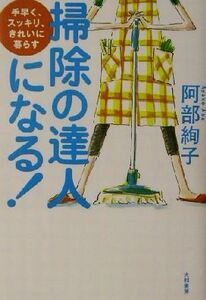 掃除の達人になる！ 手早く、スッキリ、きれいに暮らす/阿部絢子(著者)