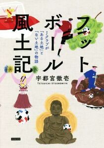 フットボール風土記 Jクラブが「ある土地」と「ない土地」の物語/宇都宮徹壱(著者)