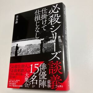 最新刊　高鳥都 必殺シリーズ談義　仕掛けて仕損じなし　豪華俳優陣15名が大集合！　立東舎　林与一　石坂浩二　大出俊　ジュディ・オング