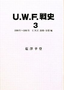 U.W.F.戦史(3) 1990年～1991年U.W.F.崩壊・分裂編/塩澤幸登【著】