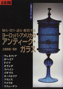 ヨーロッパ・アメリカのアンティーク・ガラス 知る・買う・語る・鑑賞する 別冊太陽　骨董をたのしむ４１／土屋良雄