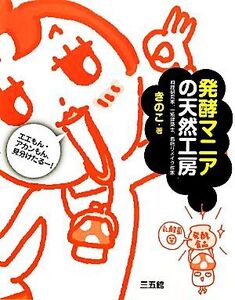 発酵マニアの天然工房 エエもん・アカンもん、見分けたるー！/きのこ【著】