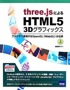 ｔｈｒｅｅ．ｊｓによるＨＴＭＬ５　３Ｄグラフィックス(上) ブラウザで実現するＯｐｅｎＧＬ〈ＷｅｂＧＬ〉の世界／遠藤理平(著者)